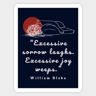 William Blake quote: “Excessive sorrow laughs. Excessive joy weeps.” Magnet